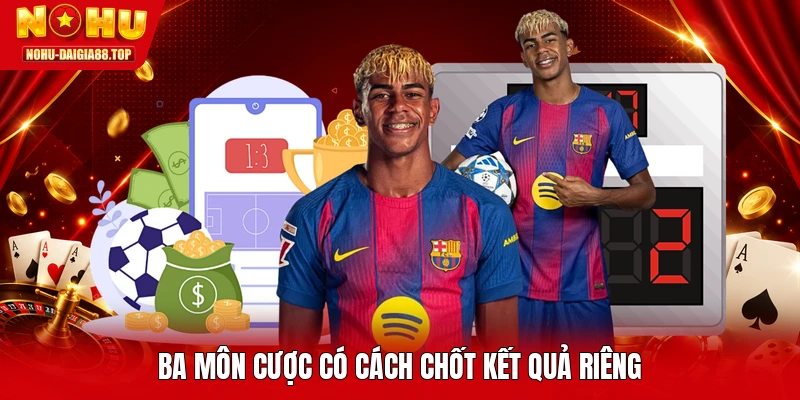 Ba môn cược có cách chốt kết quả riêng