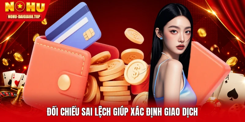 Đối chiếu sai lệch giúp xác định giao dịch