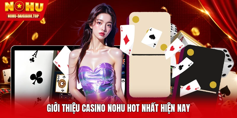 Giới thiệu casino NOHU hot nhất hiện nay