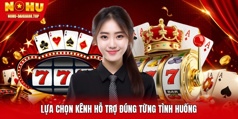 Lựa chọn kênh hỗ trợ đúng từng tình huống
