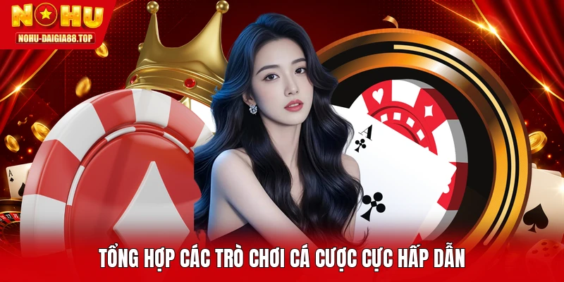 Tổng hợp các trò chơi cá cược cực hấp dẫn